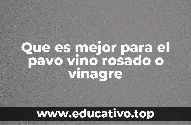 Que es mejor para el pavo vino rosado o vinagre