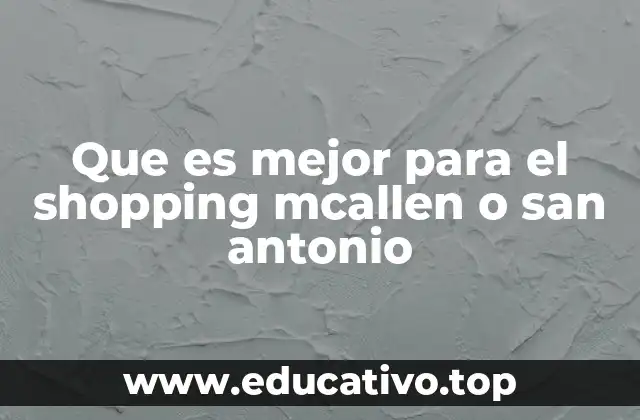 Que es mejor para el shopping mcallen o san antonio