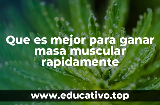 Que es mejor para ganar masa muscular rapidamente