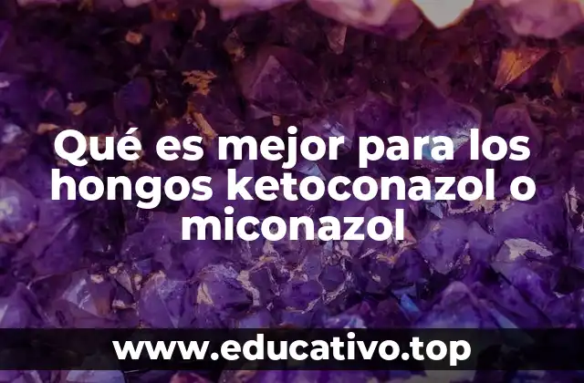 Qué es mejor para los hongos ketoconazol o miconazol