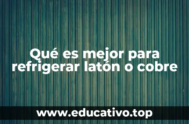 Qué es mejor para refrigerar latón o cobre