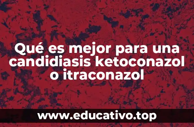 Qué es mejor para una candidiasis ketoconazol o itraconazol