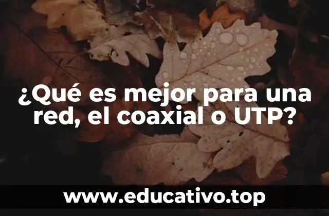 ¿Qué es mejor para una red, el coaxial o UTP?