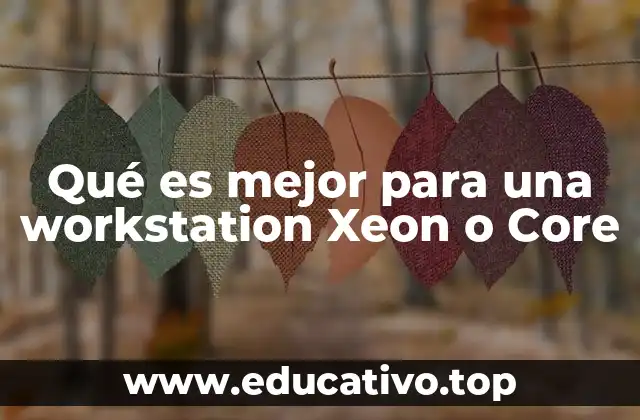 Qué es mejor para una workstation Xeon o Core