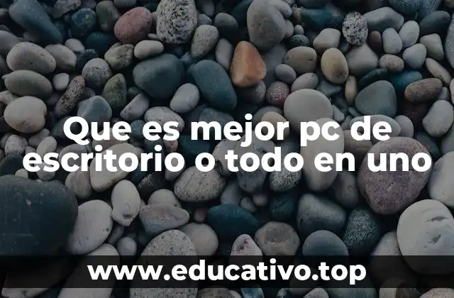 Que es mejor pc de escritorio o todo en uno