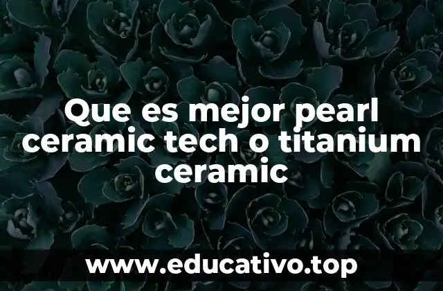 Que es mejor pearl ceramic tech o titanium ceramic
