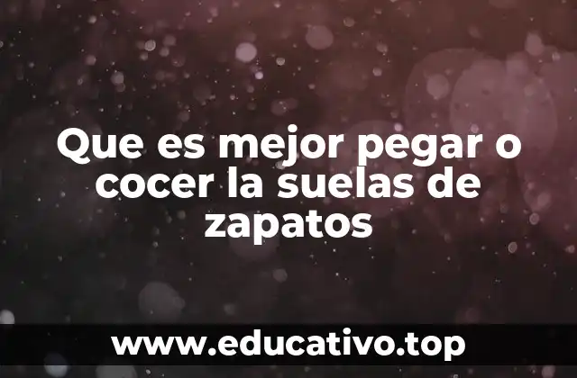 Que es mejor pegar o cocer la suelas de zapatos