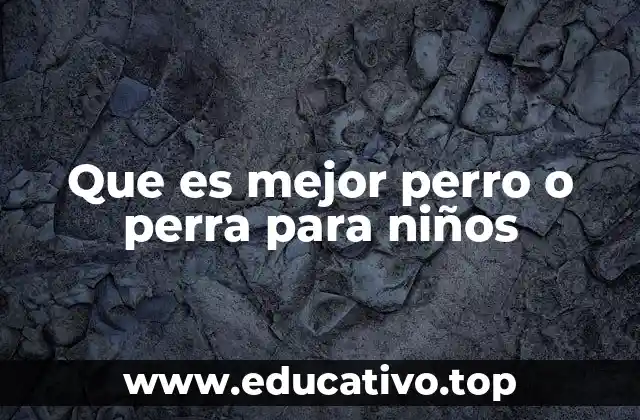 Que es mejor perro o perra para niños