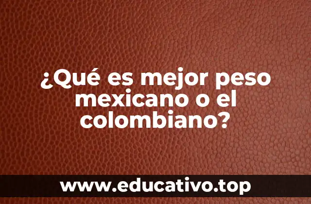 ¿Qué es mejor peso mexicano o el colombiano?