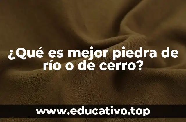 ¿Qué es mejor piedra de río o de cerro?