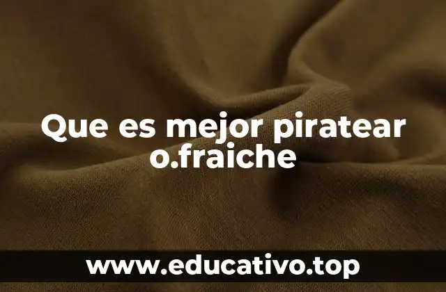 Que es mejor piratear o.fraiche