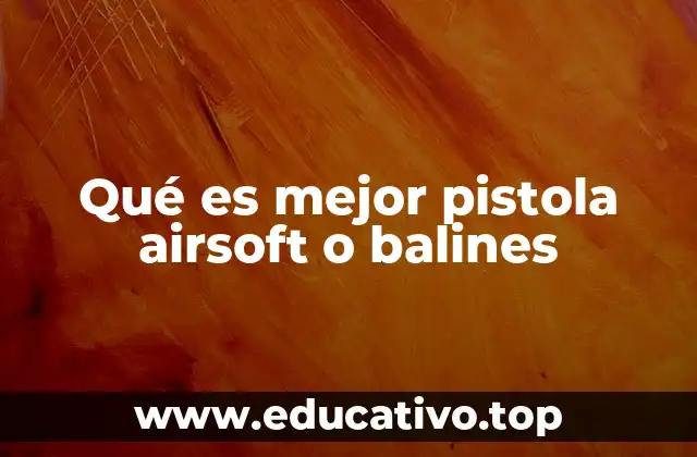 Qué es mejor pistola airsoft o balines