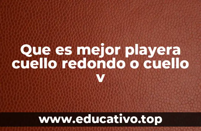 Que es mejor playera cuello redondo o cuello v