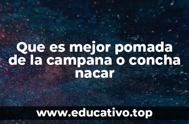 Que es mejor pomada de la campana o concha nacar