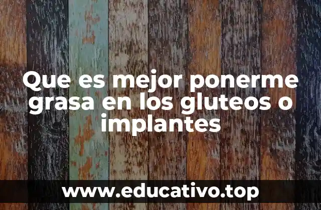Que es mejor ponerme grasa en los gluteos o implantes