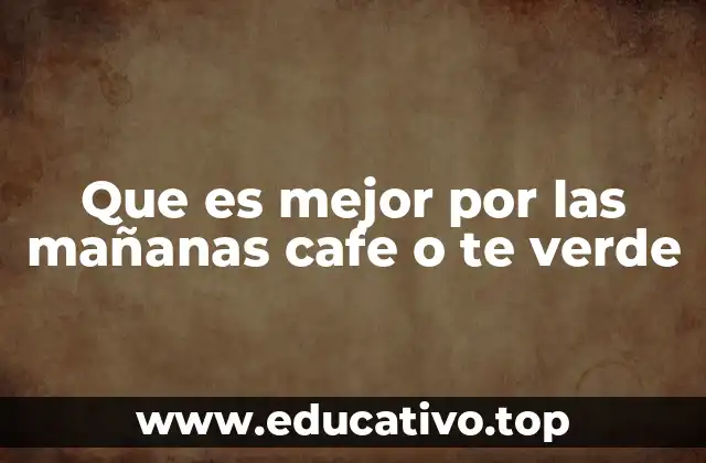 Que es mejor por las mañanas cafe o te verde