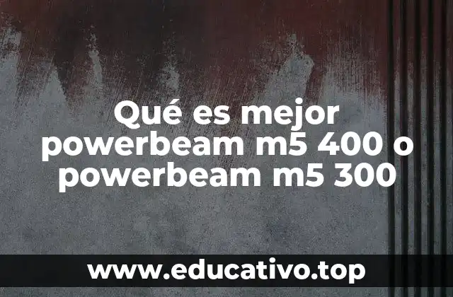 Qué es mejor powerbeam m5 400 o powerbeam m5 300