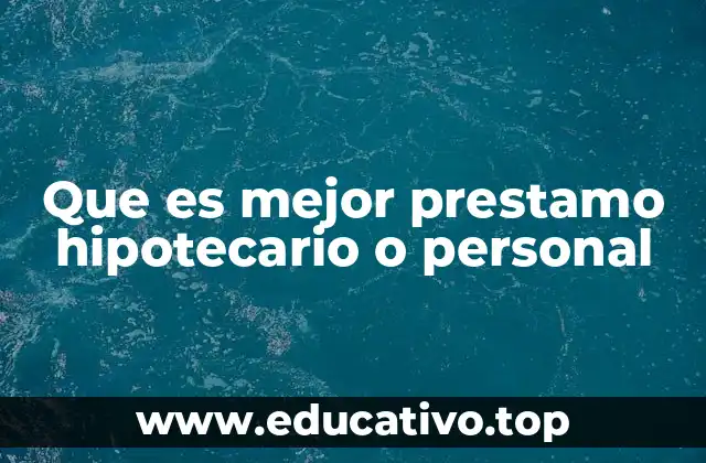 Que es mejor prestamo hipotecario o personal