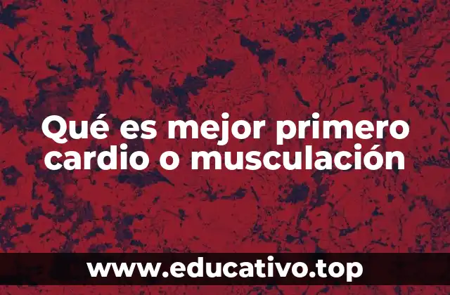 Qué es mejor primero cardio o musculación
