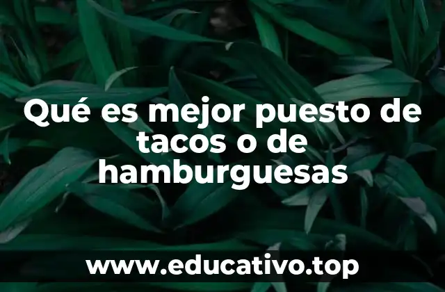 Qué es mejor puesto de tacos o de hamburguesas