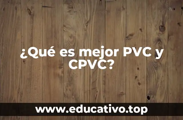 ¿Qué es mejor PVC y CPVC?