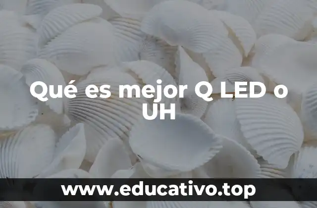 Qué es mejor Q LED o UH