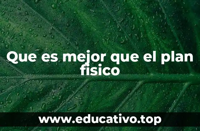Que es mejor que el plan fisico