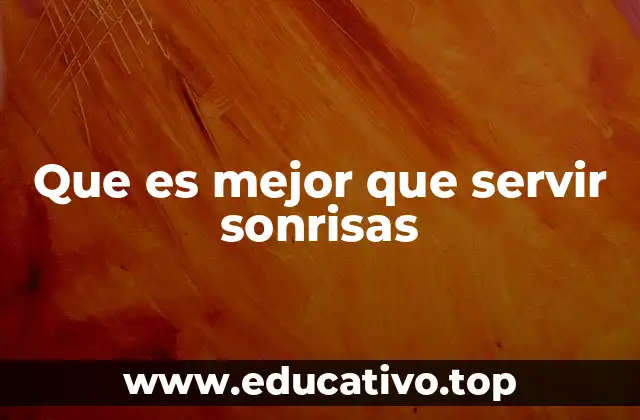 Que es mejor que servir sonrisas