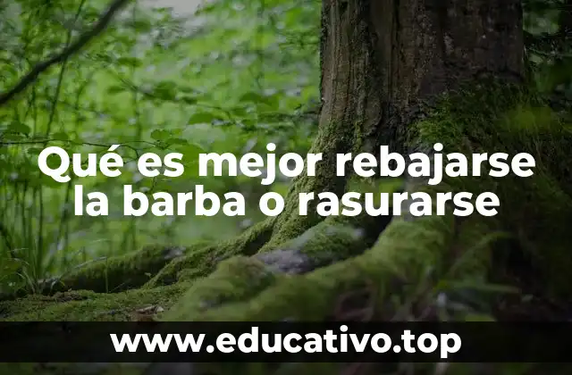 Qué es mejor rebajarse la barba o rasurarse