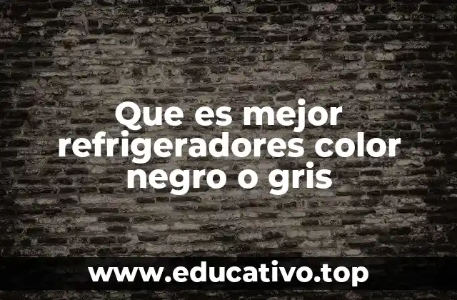 Que es mejor refrigeradores color negro o gris