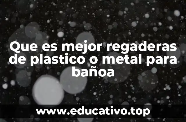 Que es mejor regaderas de plastico o metal para bañoa