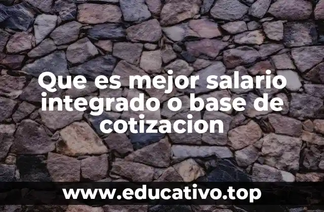 Que es mejor salario integrado o base de cotizacion