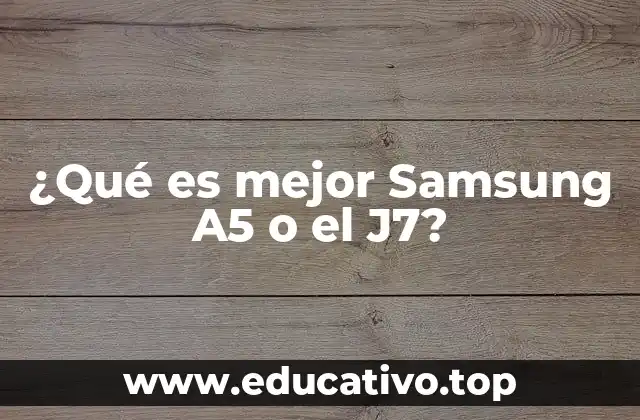 ¿Qué es mejor Samsung A5 o el J7?