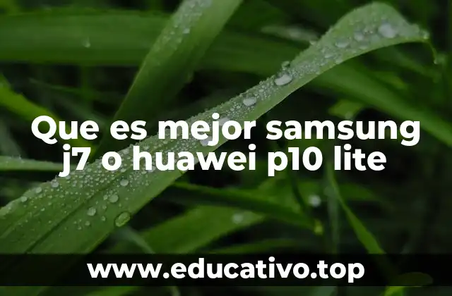 Que es mejor samsung j7 o huawei p10 lite