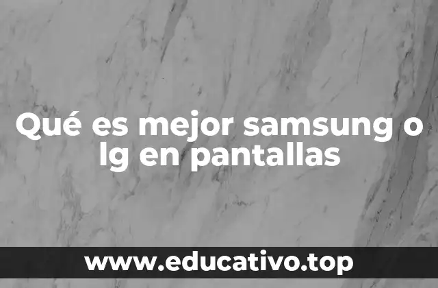 Factores clave para elegir entre pantallas de Samsung y LG