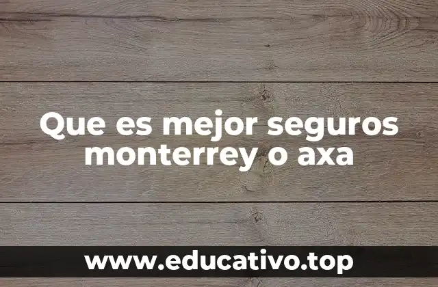 Que es mejor seguros monterrey o axa