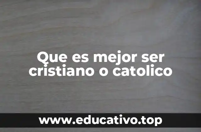 Que es mejor ser cristiano o catolico