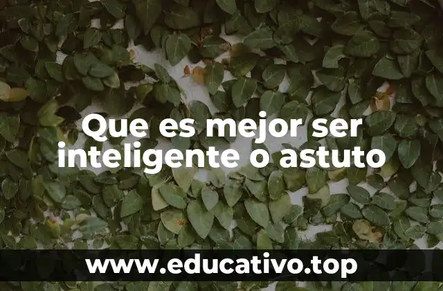 Que es mejor ser inteligente o astuto