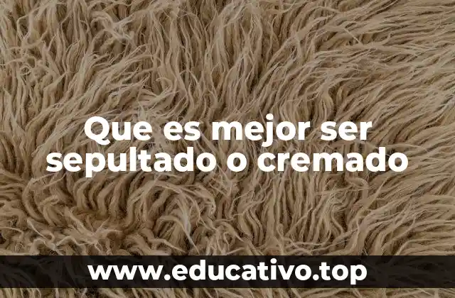 Que es mejor ser sepultado o cremado