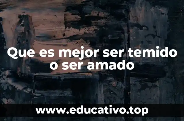 Que es mejor ser temido o ser amado