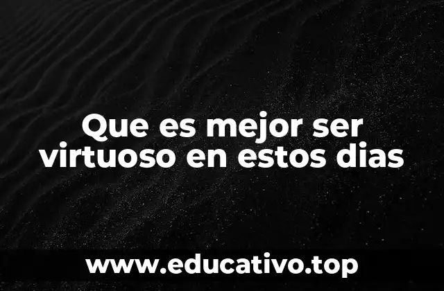 Que es mejor ser virtuoso en estos dias