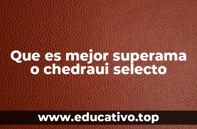 Que es mejor superama o chedraui selecto
