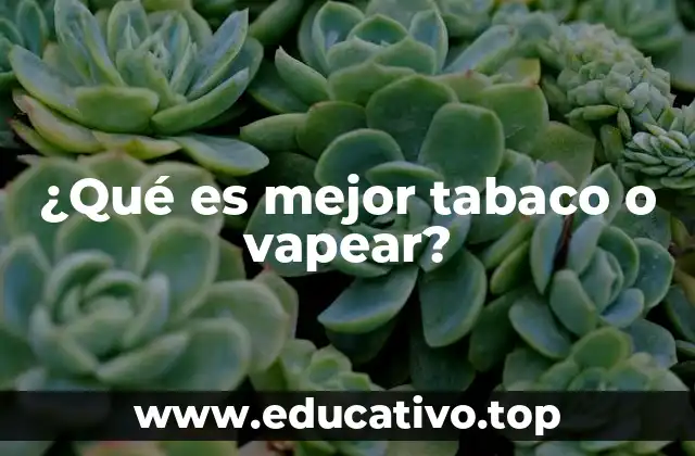¿Qué es mejor tabaco o vapear?