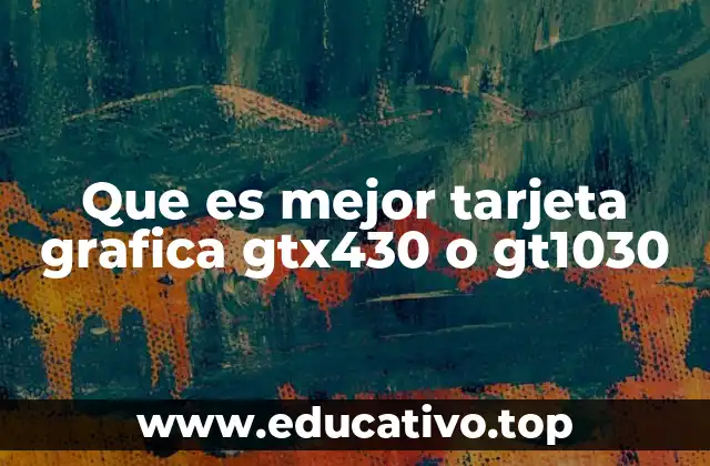 Que es mejor tarjeta grafica gtx430 o gt1030