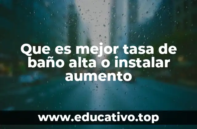Que es mejor tasa de baño alta o instalar aumento