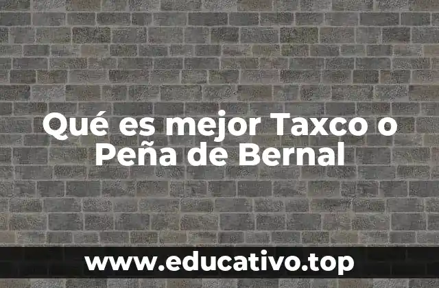 Qué es mejor Taxco o Peña de Bernal