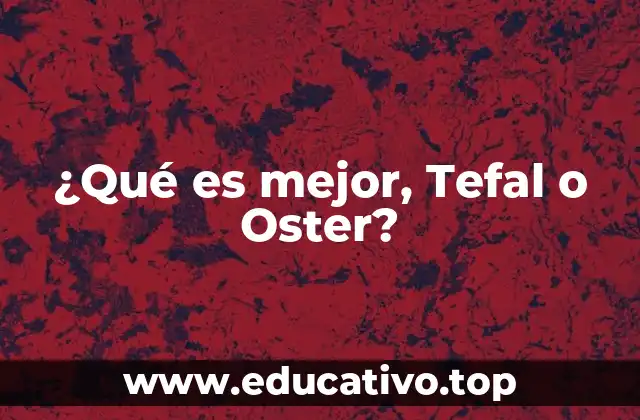 ¿Qué es mejor, Tefal o Oster?