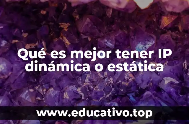 Qué es mejor tener IP dinámica o estática