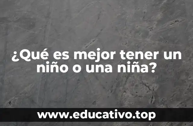 ¿Qué es mejor tener un niño o una niña?