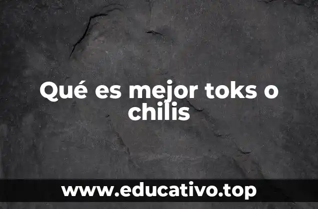 Qué es mejor toks o chilis